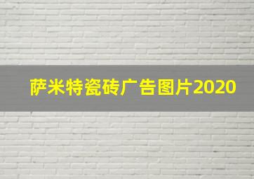 萨米特瓷砖广告图片2020