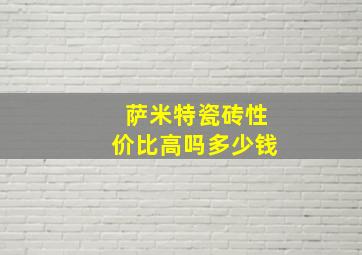 萨米特瓷砖性价比高吗多少钱