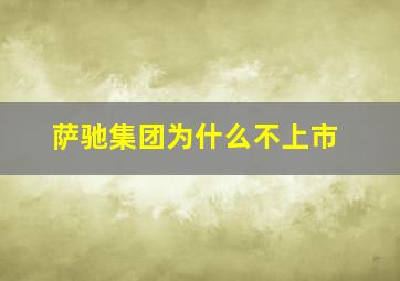 萨驰集团为什么不上市