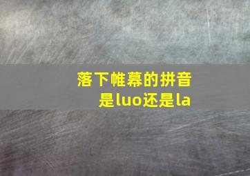 落下帷幕的拼音是luo还是la