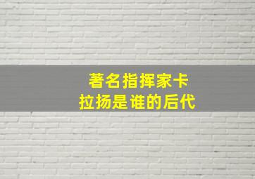 著名指挥家卡拉扬是谁的后代