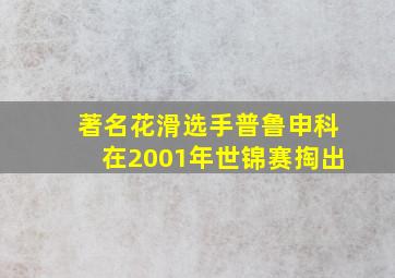 著名花滑选手普鲁申科在2001年世锦赛掏出