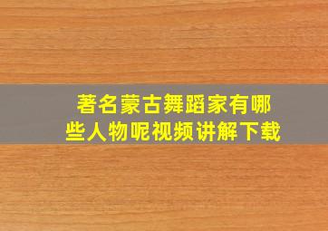 著名蒙古舞蹈家有哪些人物呢视频讲解下载