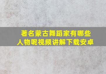 著名蒙古舞蹈家有哪些人物呢视频讲解下载安卓