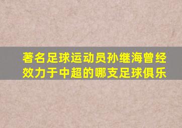 著名足球运动员孙继海曾经效力于中超的哪支足球俱乐