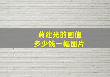 葛建光的画值多少钱一幅图片