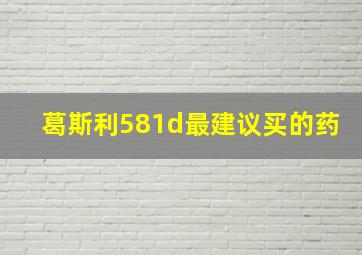 葛斯利581d最建议买的药