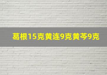 葛根15克黄连9克黄芩9克