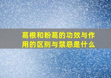 葛根和粉葛的功效与作用的区别与禁忌是什么