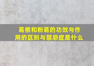 葛根和粉葛的功效与作用的区别与禁忌症是什么