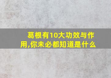 葛根有10大功效与作用,你未必都知道是什么