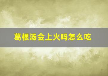 葛根汤会上火吗怎么吃