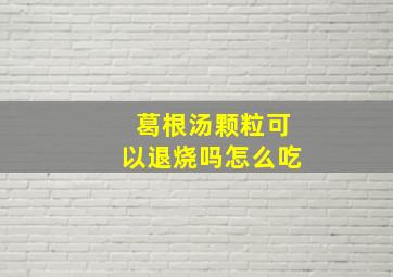 葛根汤颗粒可以退烧吗怎么吃