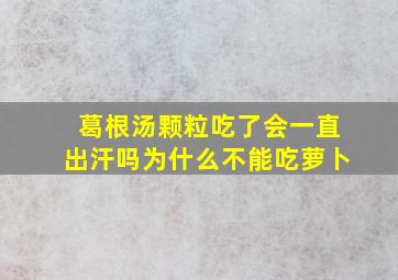 葛根汤颗粒吃了会一直出汗吗为什么不能吃萝卜