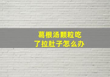 葛根汤颗粒吃了拉肚子怎么办