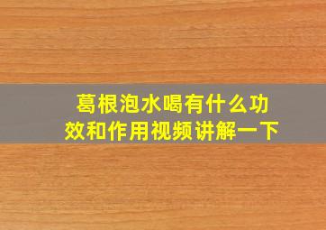 葛根泡水喝有什么功效和作用视频讲解一下