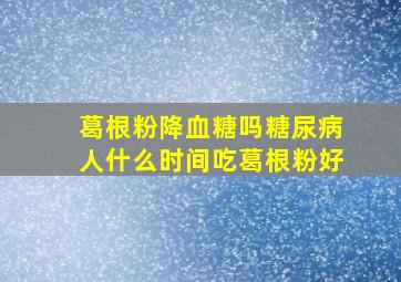 葛根粉降血糖吗糖尿病人什么时间吃葛根粉好