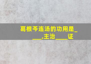 葛根芩连汤的功用是____,主治____证