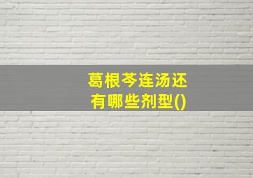 葛根芩连汤还有哪些剂型()