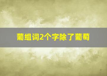 葡组词2个字除了葡萄