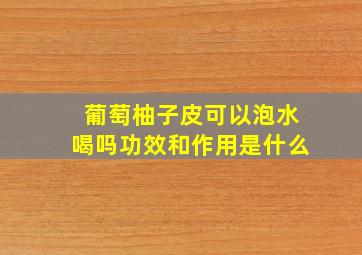 葡萄柚子皮可以泡水喝吗功效和作用是什么