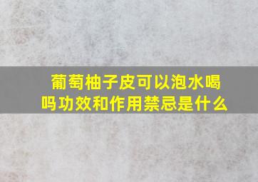 葡萄柚子皮可以泡水喝吗功效和作用禁忌是什么