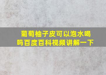 葡萄柚子皮可以泡水喝吗百度百科视频讲解一下