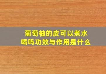 葡萄柚的皮可以煮水喝吗功效与作用是什么