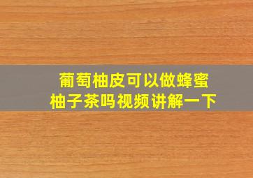 葡萄柚皮可以做蜂蜜柚子茶吗视频讲解一下