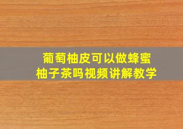 葡萄柚皮可以做蜂蜜柚子茶吗视频讲解教学