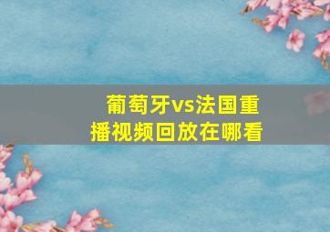 葡萄牙vs法国重播视频回放在哪看