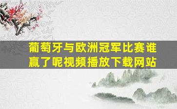 葡萄牙与欧洲冠军比赛谁赢了呢视频播放下载网站