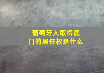 葡萄牙人取得澳门的居住权是什么