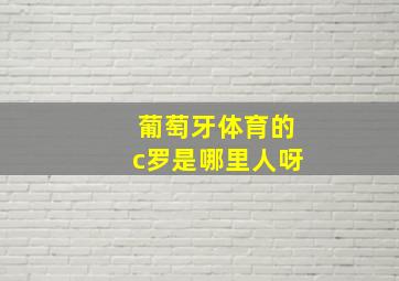 葡萄牙体育的c罗是哪里人呀