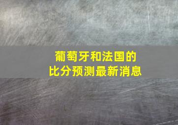 葡萄牙和法国的比分预测最新消息