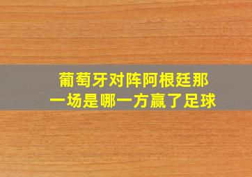 葡萄牙对阵阿根廷那一场是哪一方赢了足球