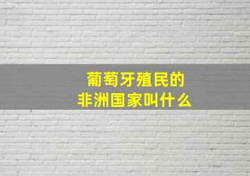 葡萄牙殖民的非洲国家叫什么