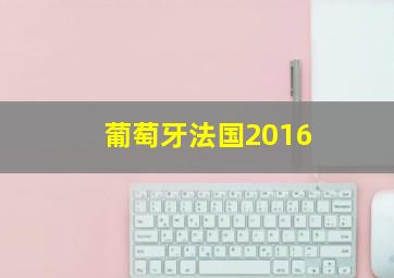 葡萄牙法国2016