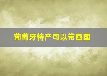 葡萄牙特产可以带回国