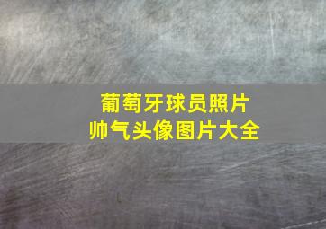 葡萄牙球员照片帅气头像图片大全