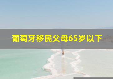 葡萄牙移民父母65岁以下