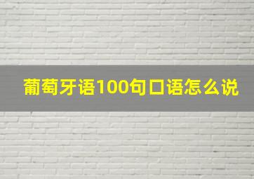 葡萄牙语100句口语怎么说