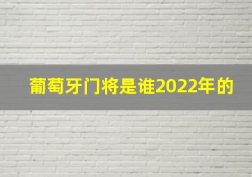 葡萄牙门将是谁2022年的