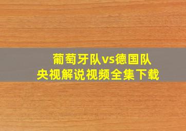 葡萄牙队vs德国队央视解说视频全集下载