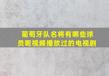 葡萄牙队名将有哪些球员呢视频播放过的电视剧