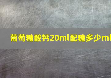 葡萄糖酸钙20ml配糖多少ml