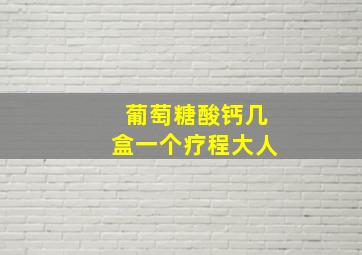 葡萄糖酸钙几盒一个疗程大人