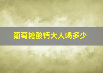 葡萄糖酸钙大人喝多少