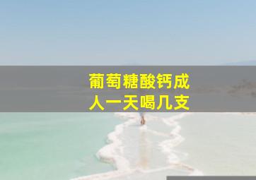 葡萄糖酸钙成人一天喝几支