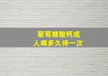 葡萄糖酸钙成人喝多久停一次